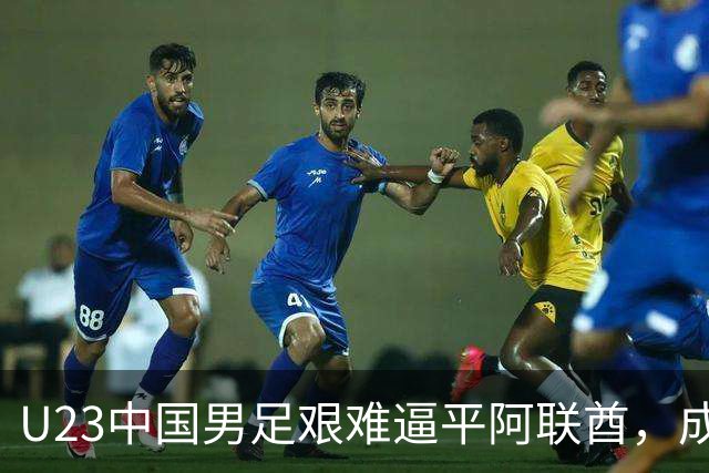 U23中国男足艰难逼平阿联酋，成功晋级亚运会下一轮